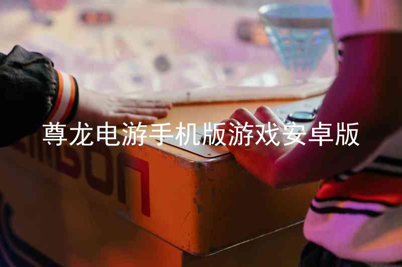 尊龍電游手機(jī)版游戲安卓版